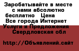 Заробатывайте в месте с нами абсолютно бесплатно › Цена ­ 450 - Все города Интернет » Услуги и Предложения   . Свердловская обл.